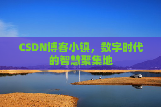 CSDN博客小镇，数字时代的智慧聚集地